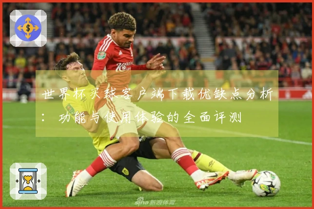 世界杯买球客户端下载优缺点分析：功能与使用体验的全面评测