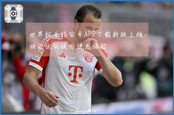 世界杯竞猜安卓APP下载新版上线，功能优化提升使用体验