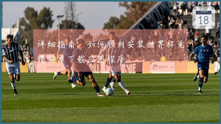详细指南：如何顺利安装世界杯竞猜安卓下载应用程序