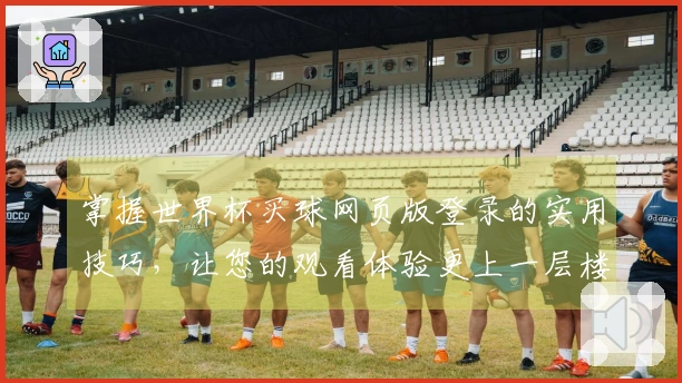 掌握世界杯买球网页版登录的实用技巧,让您的观看体验更上一层楼