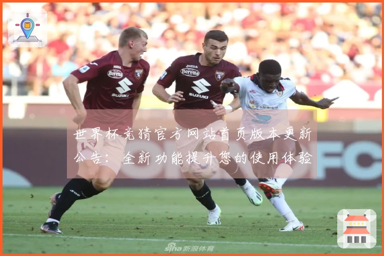 世界杯竞猜官方网站首页版本更新公告：全新功能提升您的使用体验