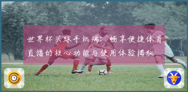 世界杯买球手机端：畅享便捷体育直播的核心功能与使用体验揭秘