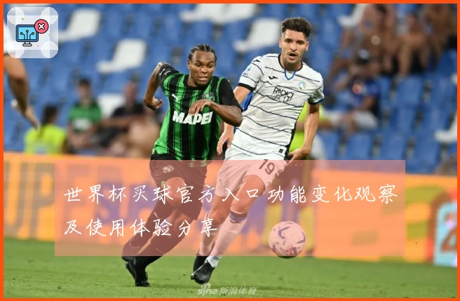 世界杯买球官方入口功能变化观察及使用体验分享