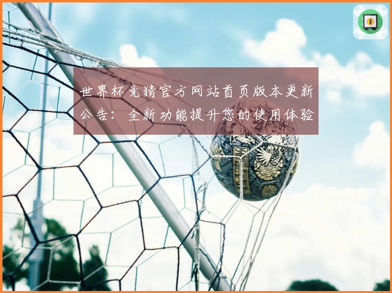 世界杯竞猜官方网站首页版本更新公告：全新功能提升您的使用体验