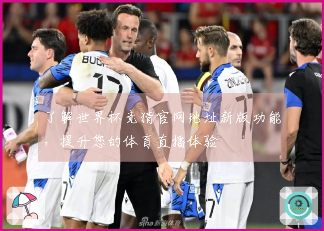 了解世界杯竞猜官网地址新版功能，提升您的体育直播体验