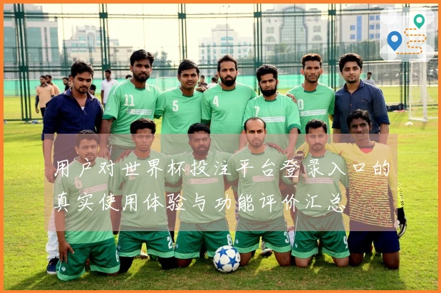 用户对世界杯投注平台登录入口的真实使用体验与功能评价汇总