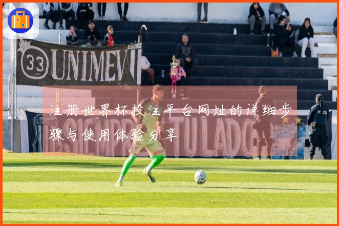 注册世界杯投注平台网址的详细步骤与使用体验分享