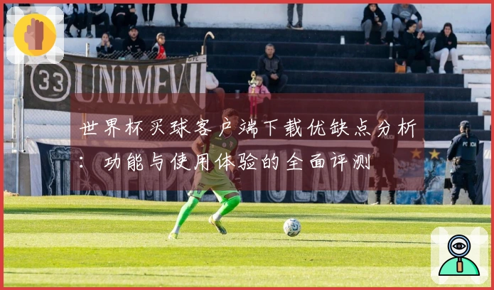 世界杯买球客户端下载优缺点分析：功能与使用体验的全面评测